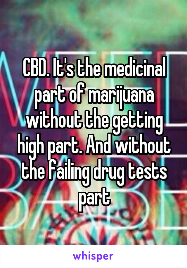 CBD. It's the medicinal part of marijuana without the getting high part. And without the failing drug tests part