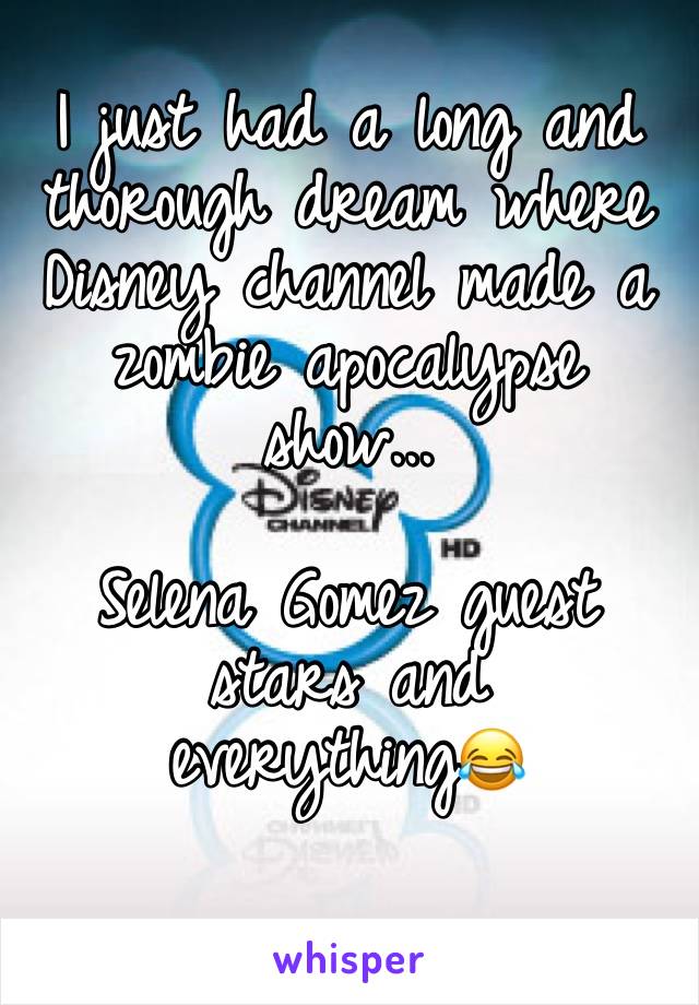 I just had a long and thorough dream where Disney channel made a zombie apocalypse show... 

Selena Gomez guest stars and everything😂