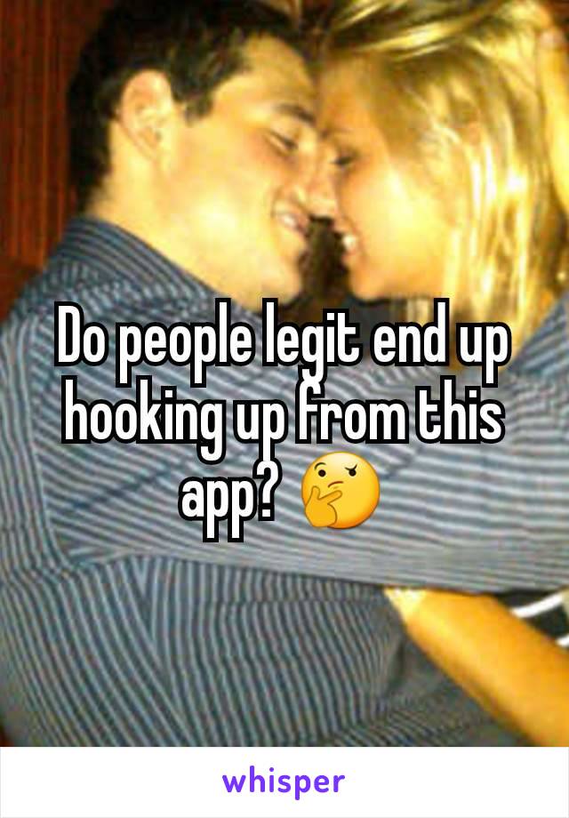 Do people legit end up hooking up from this app? 🤔