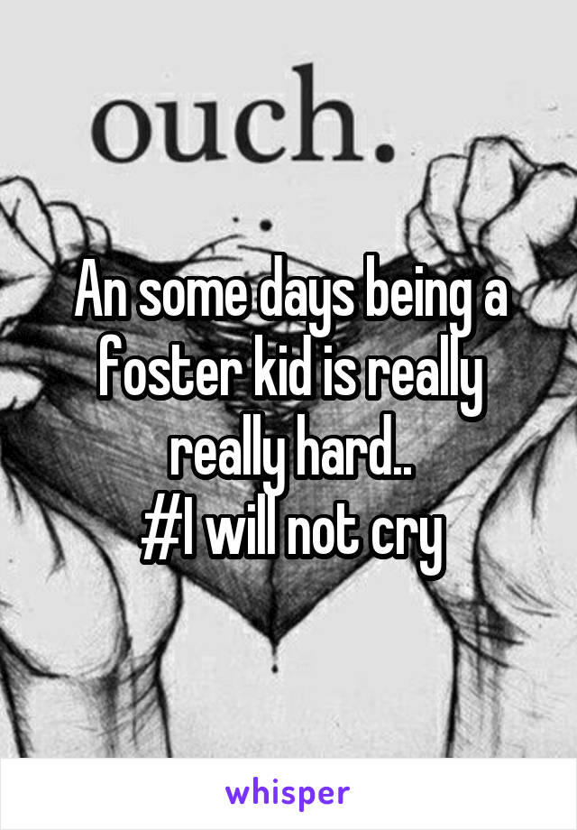 An some days being a foster kid is really really hard..
#I will not cry
