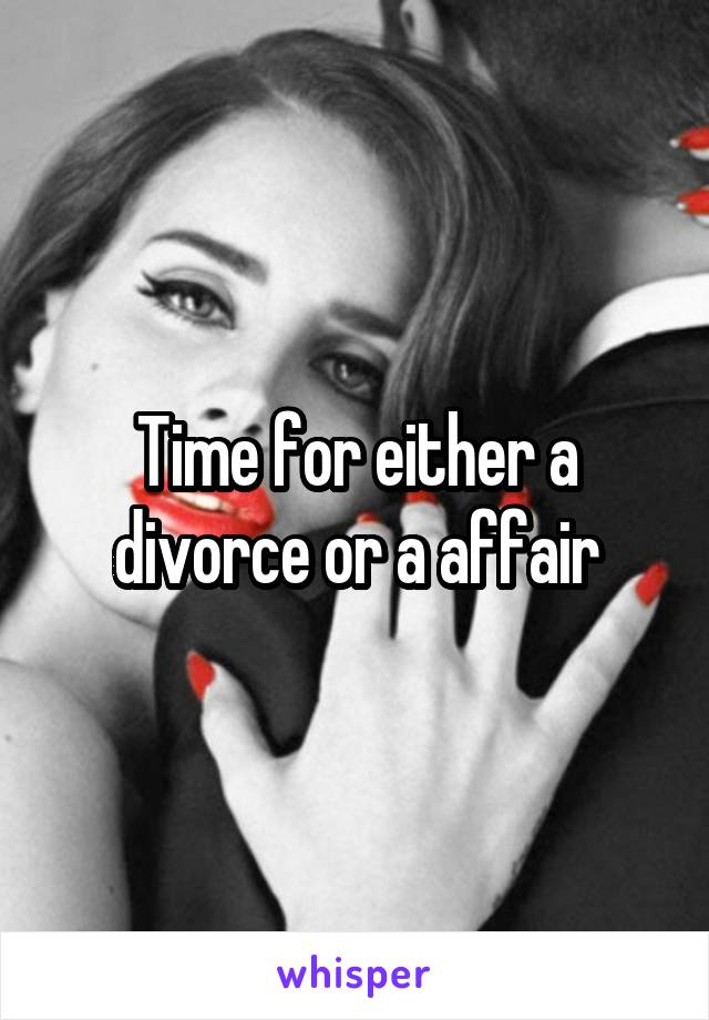 Time for either a divorce or a affair