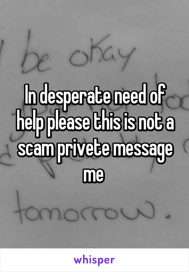 In desperate need of help please this is not a scam privete message me 