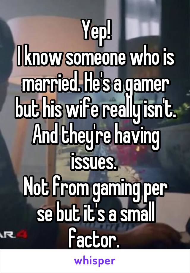 Yep!
I know someone who is married. He's a gamer but his wife really isn't. And they're having issues. 
Not from gaming per se but it's a small factor. 