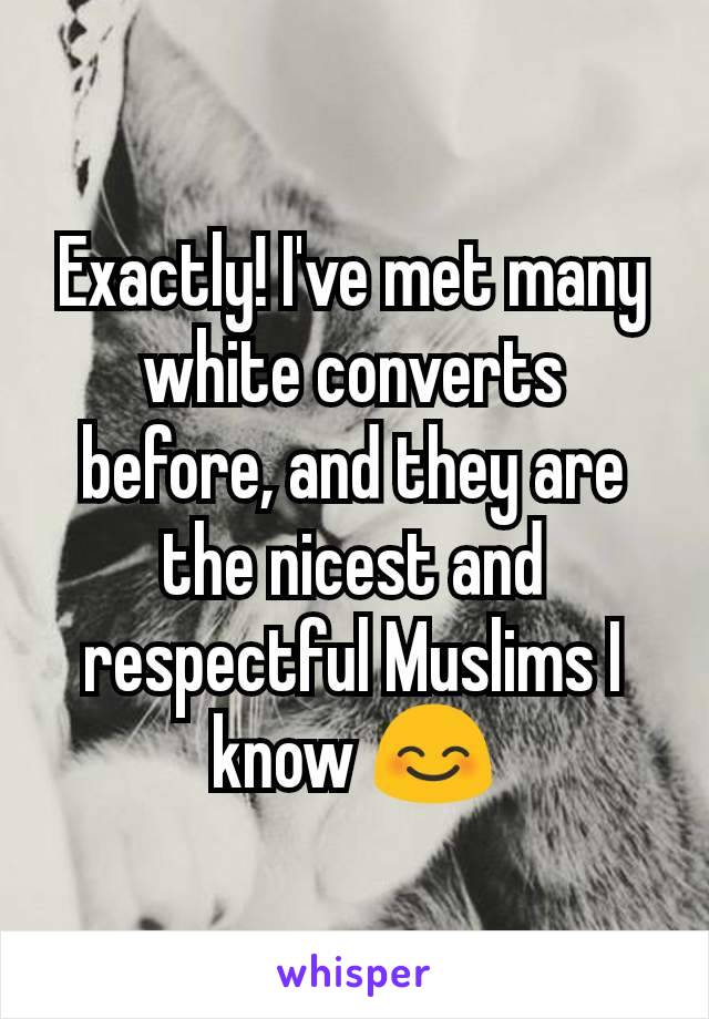 Exactly! I've met many white converts before, and they are the nicest and respectful Muslims I know 😊