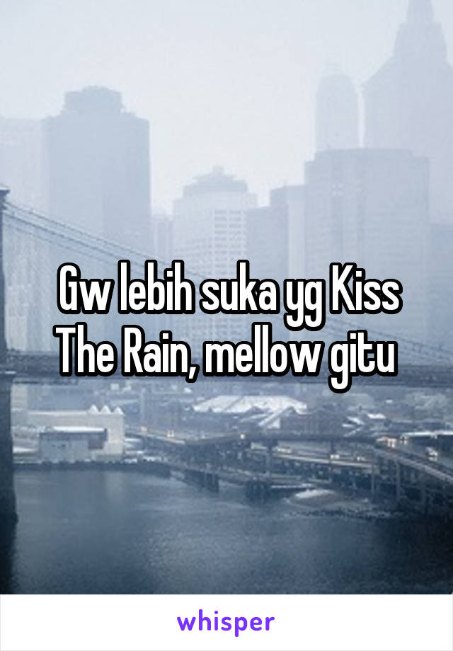 Gw lebih suka yg Kiss The Rain, mellow gitu 