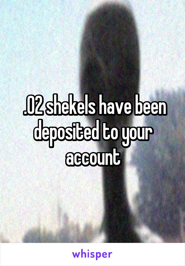  .02 shekels have been deposited to your account