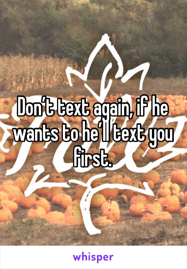 Don’t text again, if he wants to he’ll text you first.