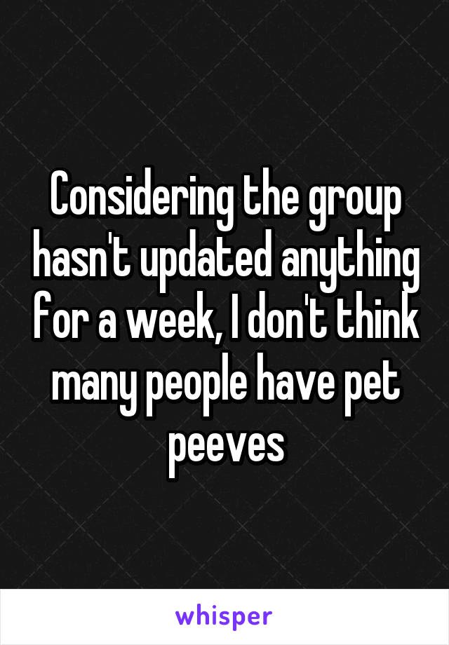 Considering the group hasn't updated anything for a week, I don't think many people have pet peeves
