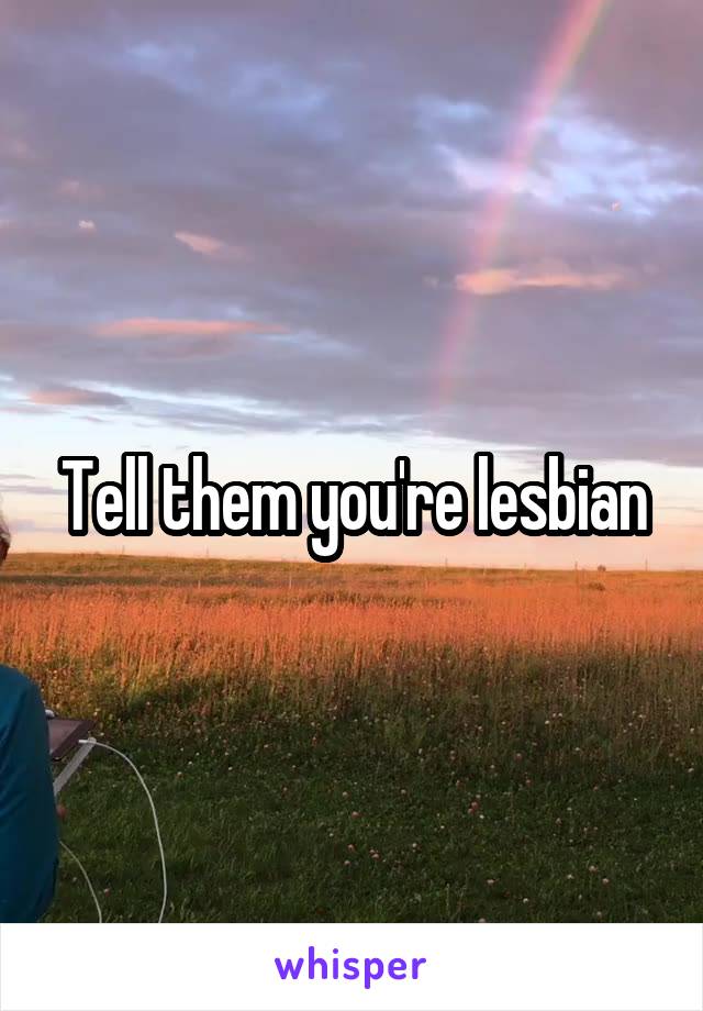 Tell them you're lesbian