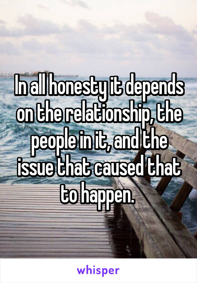 In all honesty it depends on the relationship, the people in it, and the issue that caused that to happen. 
