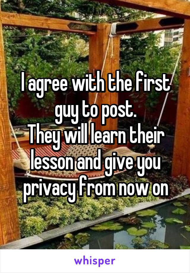 I agree with the first guy to post.
They will learn their lesson and give you privacy from now on
