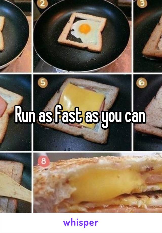 Run as fast as you can 