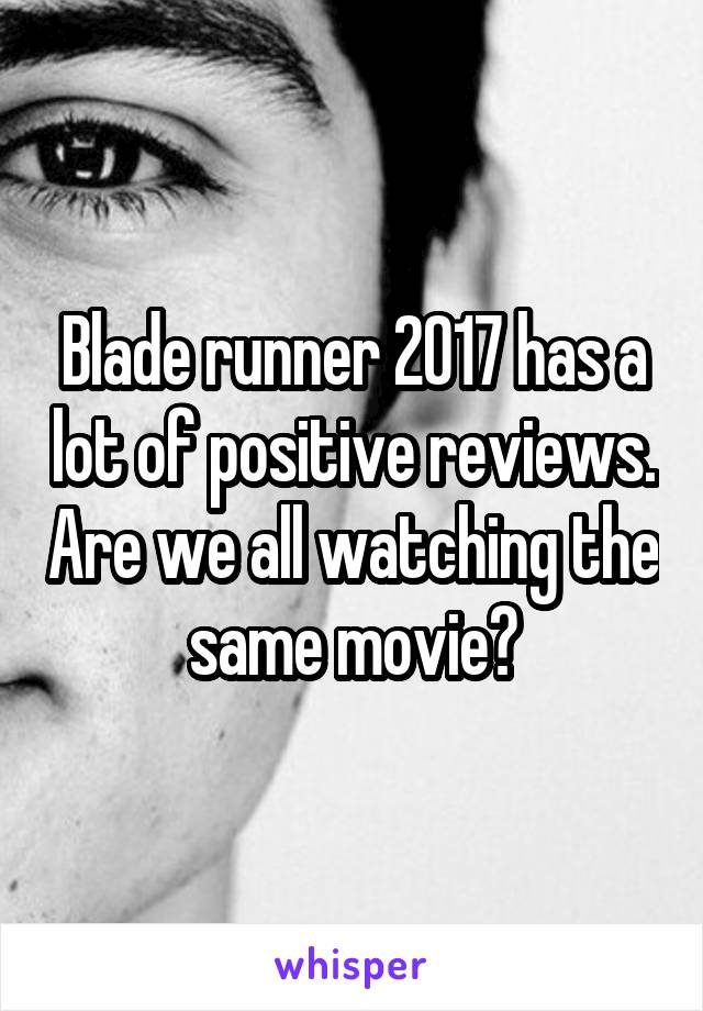Blade runner 2017 has a lot of positive reviews. Are we all watching the same movie?