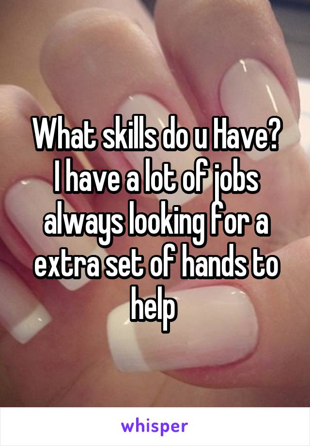 What skills do u Have?
I have a lot of jobs always looking for a extra set of hands to help 