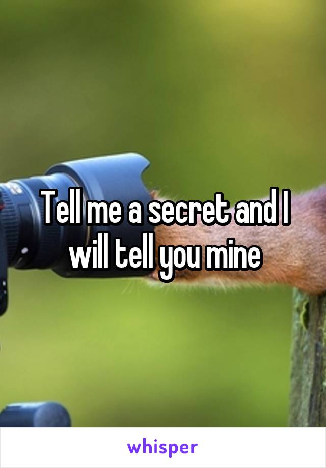 Tell me a secret and I will tell you mine