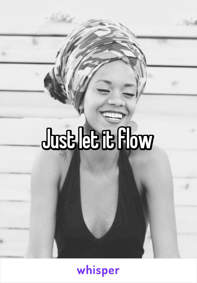 Just let it flow 
