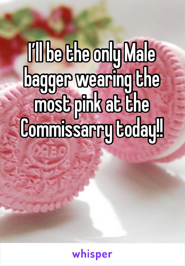 I’ll be the only Male bagger wearing the most pink at the Commissarry today!!