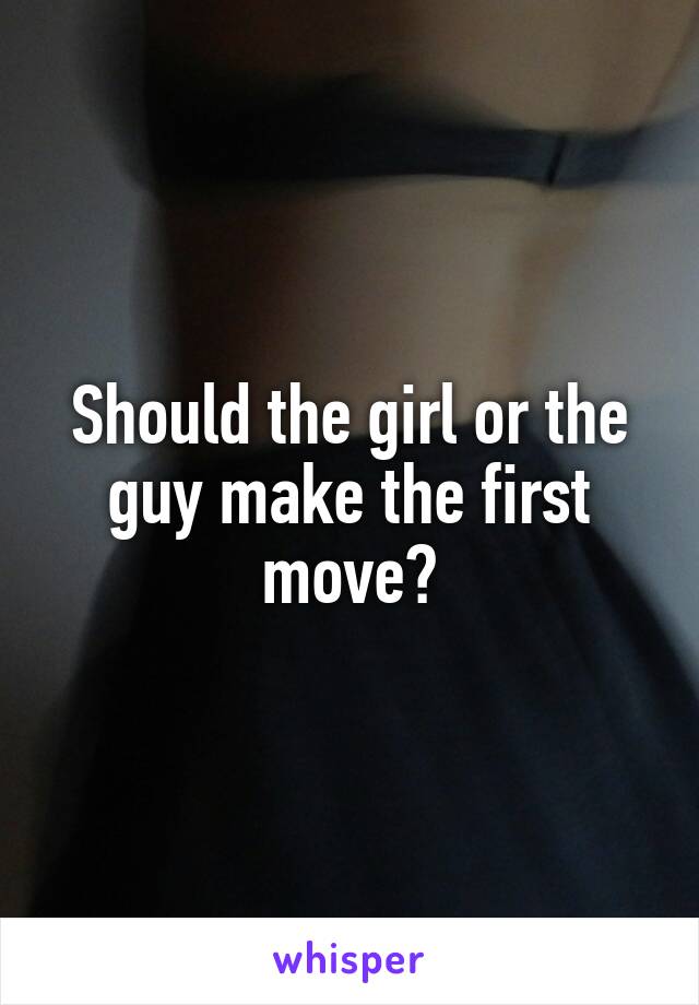 Should the girl or the guy make the first move?