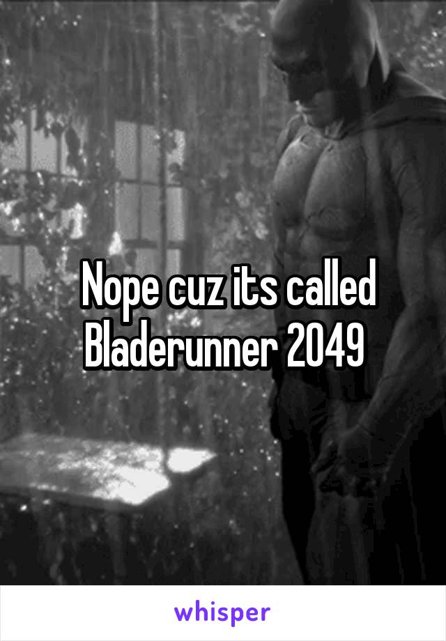  Nope cuz its called Bladerunner 2049