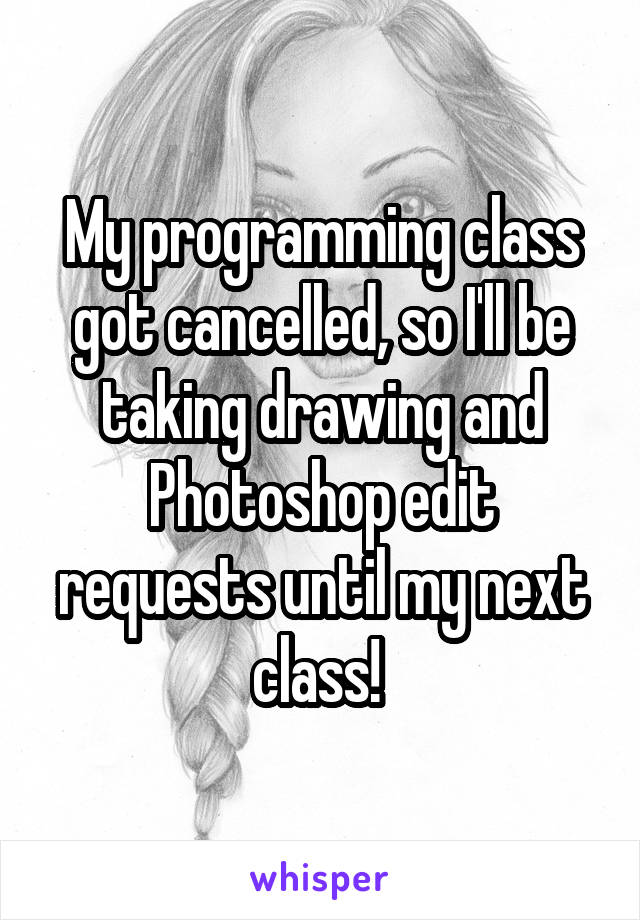 My programming class got cancelled, so I'll be taking drawing and Photoshop edit requests until my next class! 