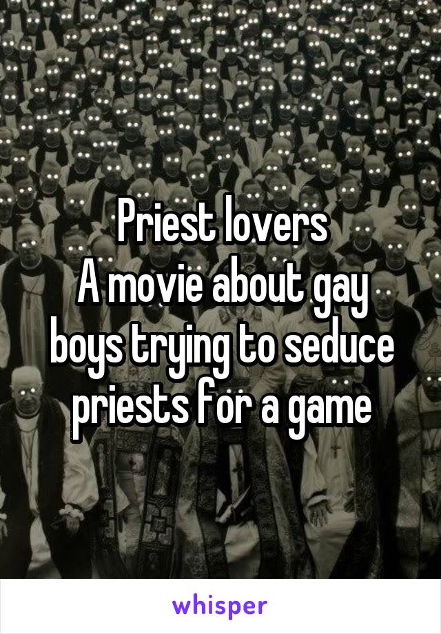Priest lovers
A movie about gay boys trying to seduce priests for a game