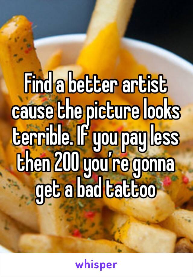 Find a better artist cause the picture looks terrible. If you pay less then 200 you’re gonna get a bad tattoo