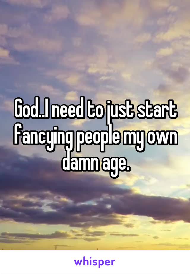 God..I need to just start fancying people my own damn age.
