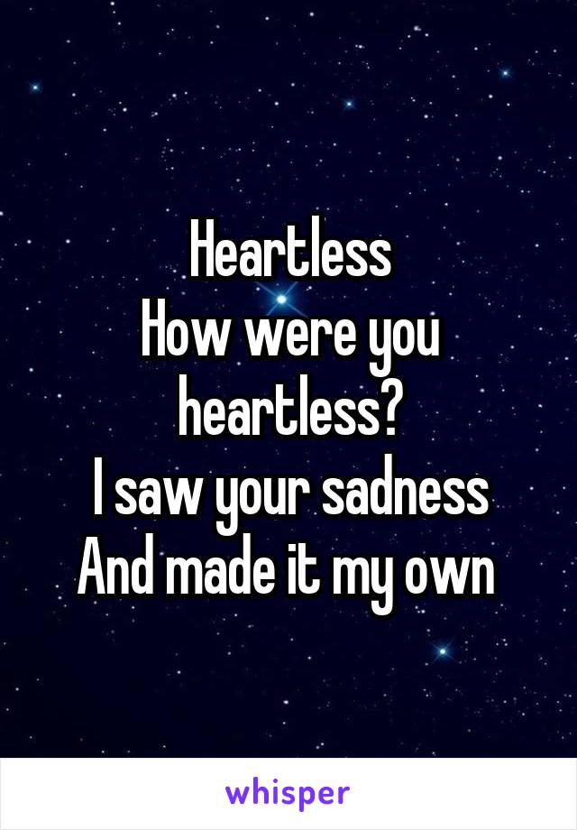 Heartless
How were you heartless?
I saw your sadness
And made it my own 