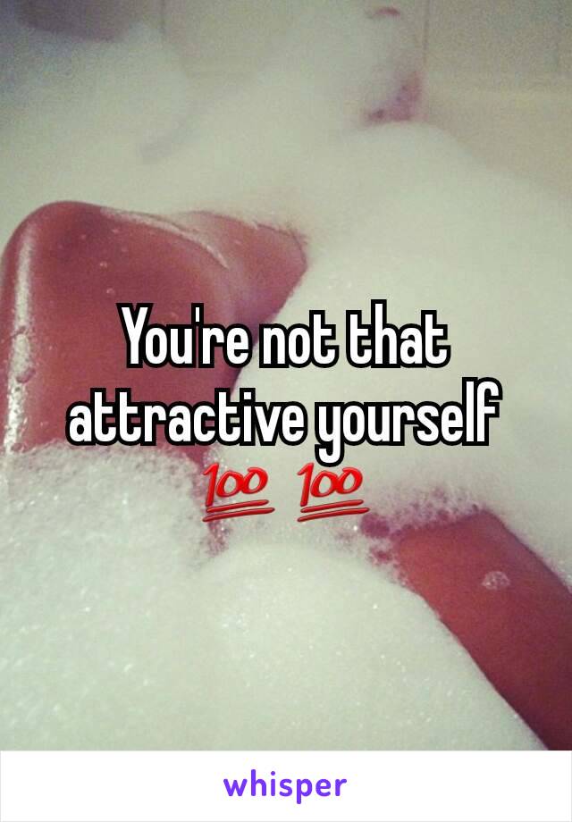 You're not that attractive yourself 💯💯