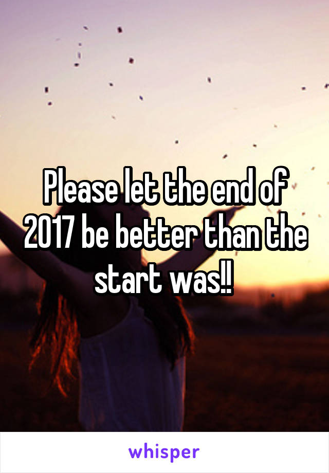 Please let the end of 2017 be better than the start was!! 