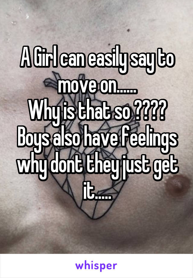 A Girl can easily say to move on......
Why is that so ????
Boys also have feelings why dont they just get it.....
