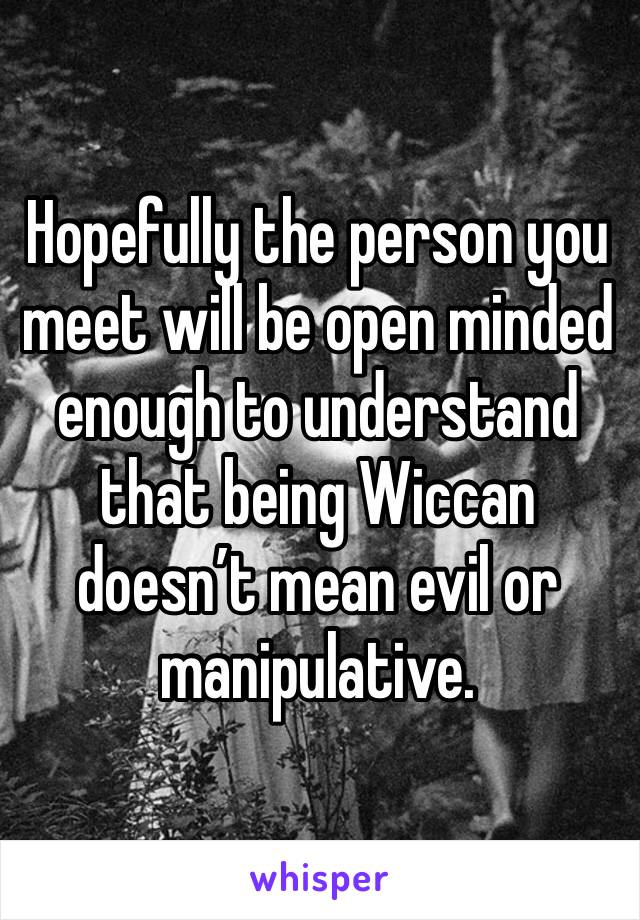 Hopefully the person you meet will be open minded enough to understand that being Wiccan doesn’t mean evil or manipulative. 