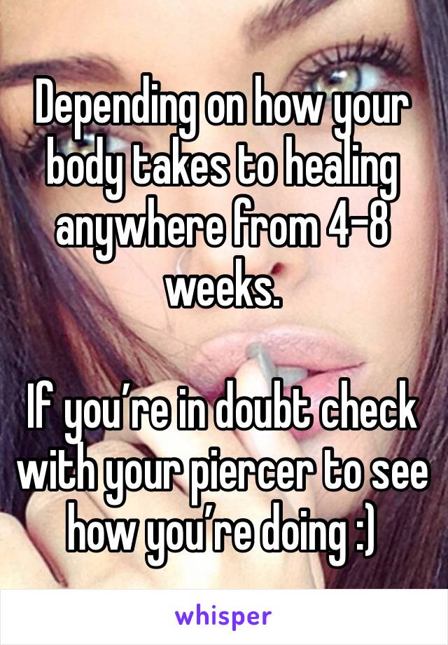 Depending on how your body takes to healing anywhere from 4-8 weeks.

If you’re in doubt check with your piercer to see how you’re doing :) 