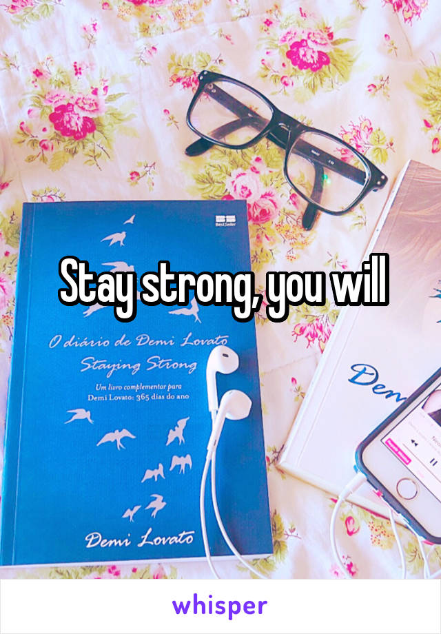 Stay strong, you will
