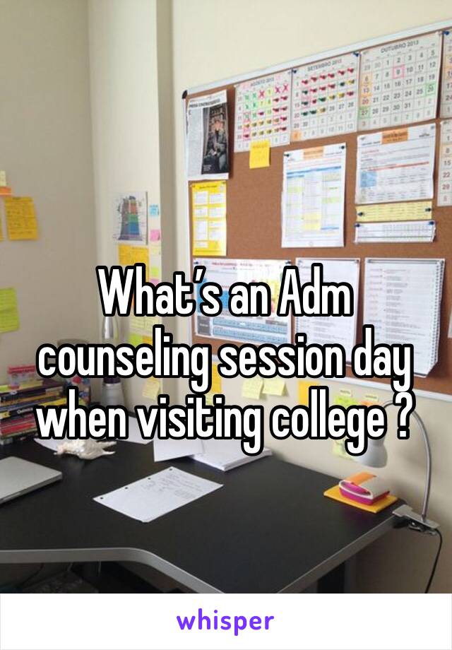 What’s an Adm counseling session day when visiting college ?