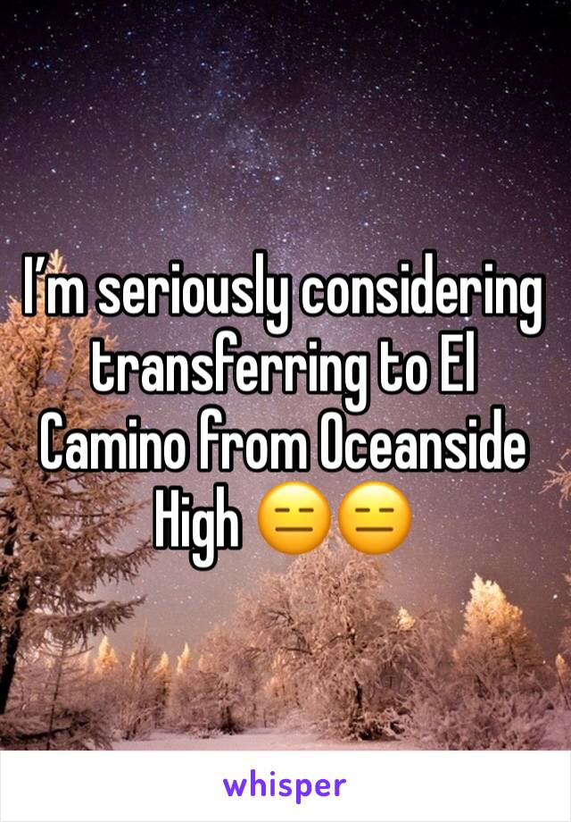 I’m seriously considering transferring to El Camino from Oceanside High 😑😑