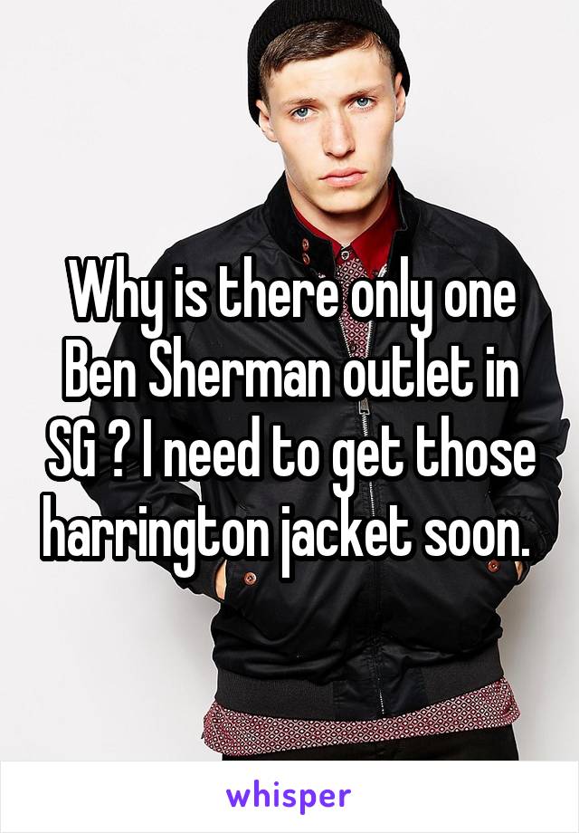 Why is there only one Ben Sherman outlet in SG ? I need to get those harrington jacket soon. 