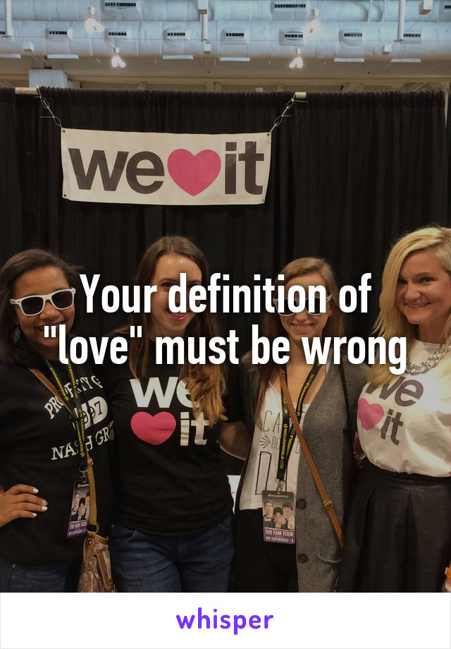 Your definition of "love" must be wrong