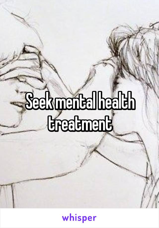 Seek mental health treatment