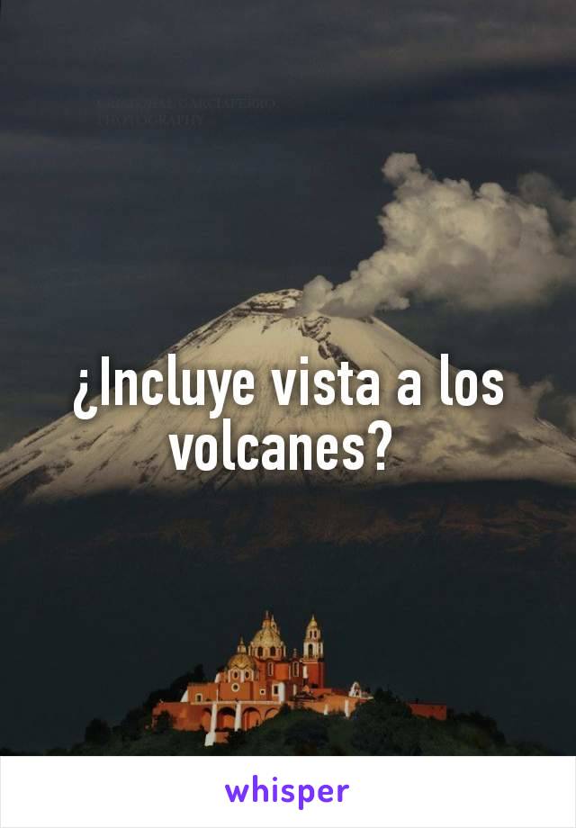 ¿Incluye vista a los volcanes? 