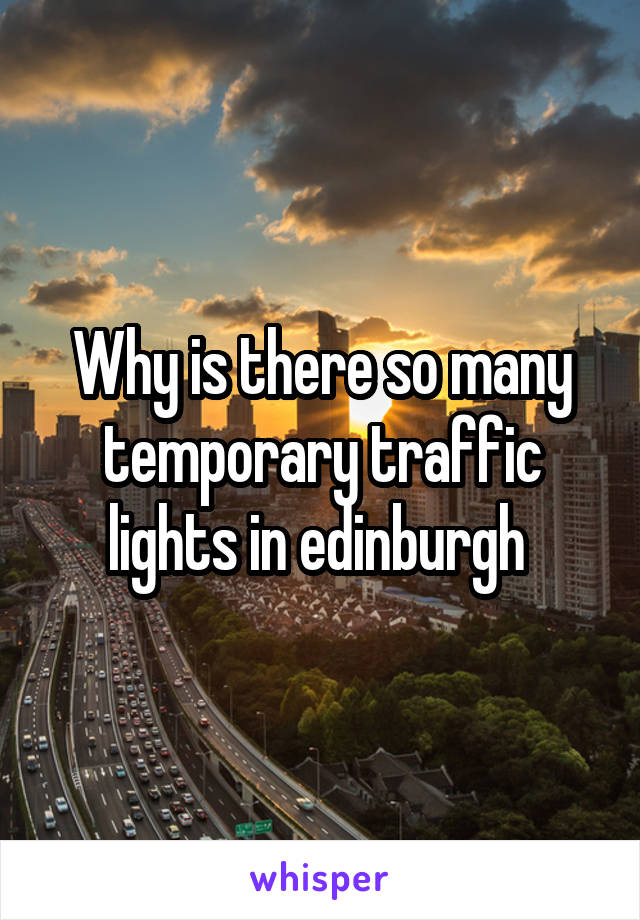 Why is there so many temporary traffic lights in edinburgh 