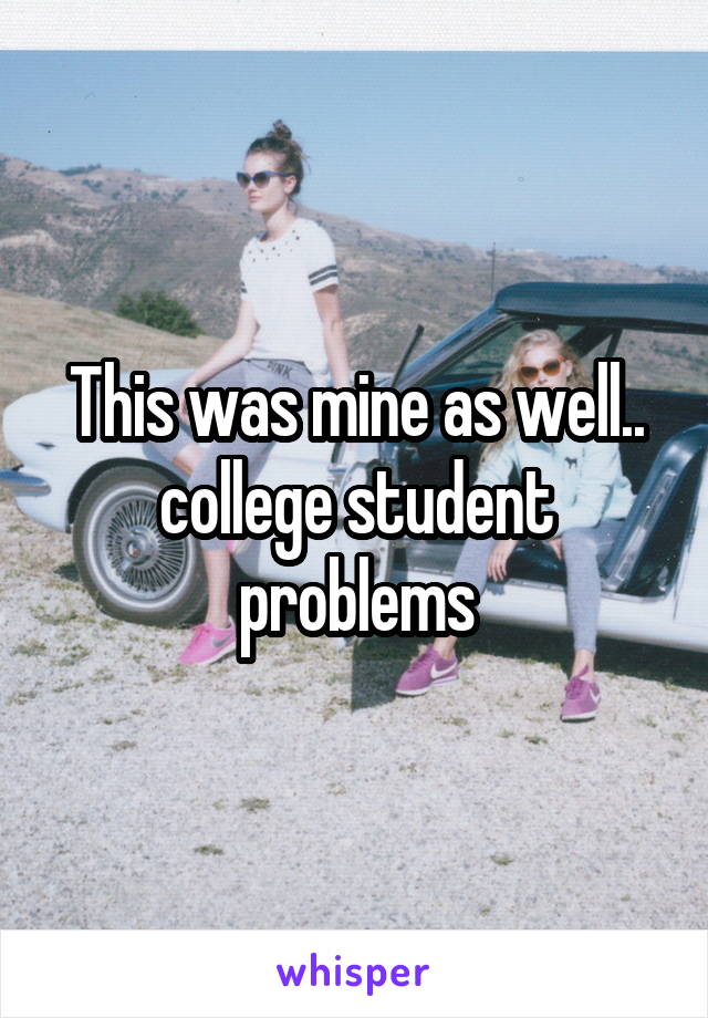 This was mine as well.. college student problems