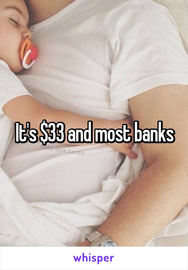 It's $33 and most banks