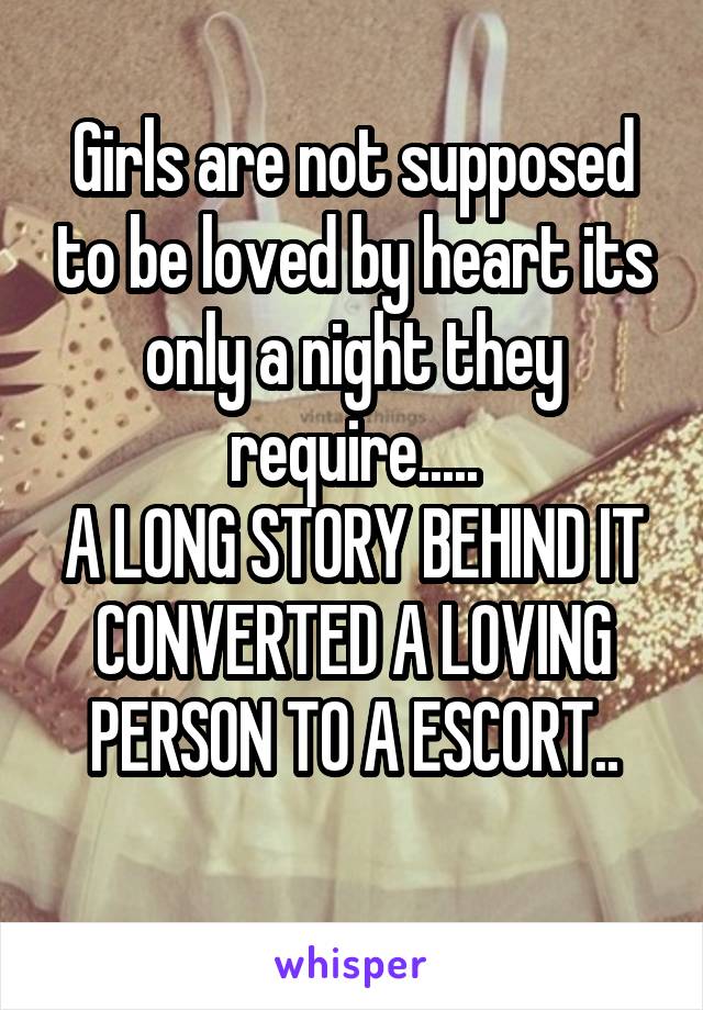 Girls are not supposed to be loved by heart its only a night they require.....
A LONG STORY BEHIND IT CONVERTED A LOVING PERSON TO A ESCORT..
