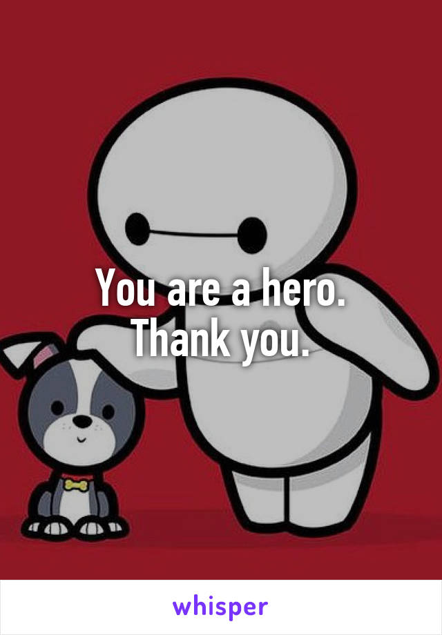 You are a hero.
Thank you.