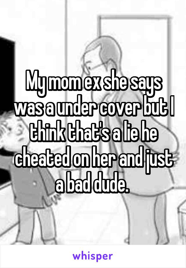 My mom ex she says was a under cover but I think that's a lie he cheated on her and just a bad dude. 