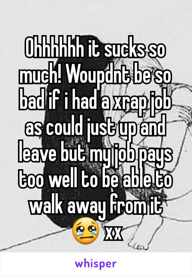 Ohhhhhh it sucks so much! Woupdnt be so bad if i had a xrap job as could just up and leave but my job pays too well to be able to walk away from it 😢 xx