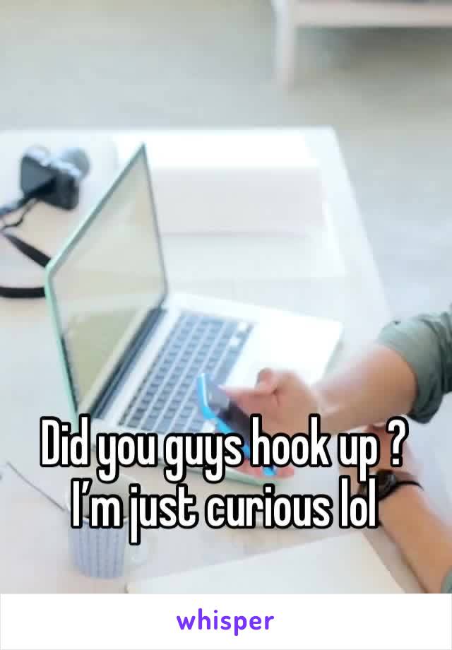 Did you guys hook up ? I’m just curious lol