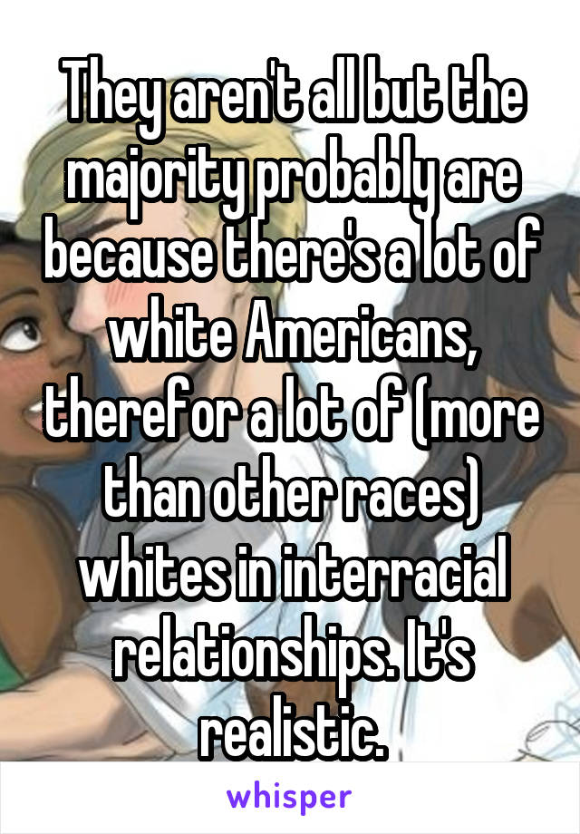 They aren't all but the majority probably are because there's a lot of white Americans, therefor a lot of (more than other races) whites in interracial relationships. It's realistic.