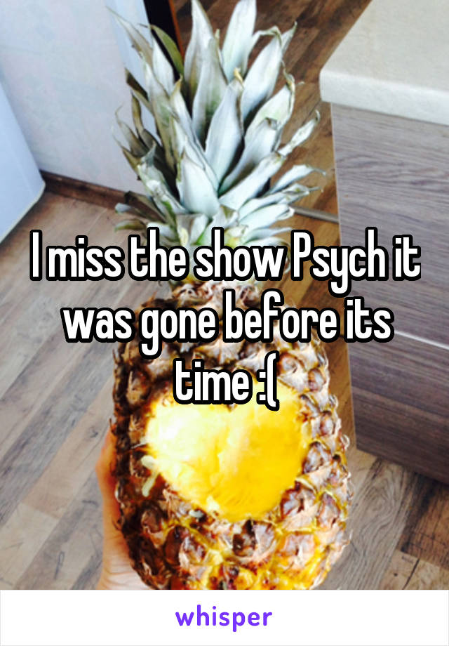 I miss the show Psych it was gone before its time :(
